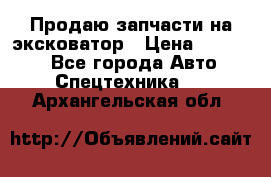 Продаю запчасти на эксковатор › Цена ­ 10 000 - Все города Авто » Спецтехника   . Архангельская обл.